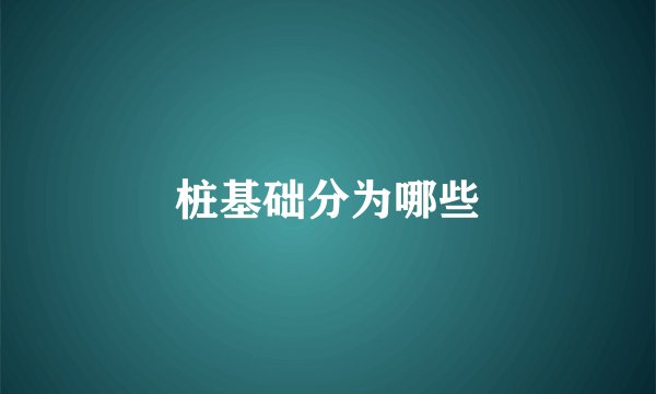 桩基础分为哪些