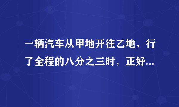 一辆汽车从甲地开往乙地，行了全程的八分之三时，正好是108千米，如果这辆汽车行了全程的三分之二，这时