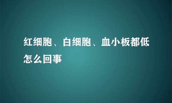 红细胞、白细胞、血小板都低怎么回事
