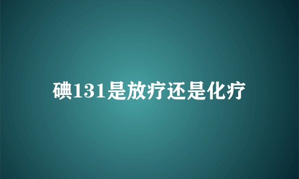 碘131是放疗还是化疗