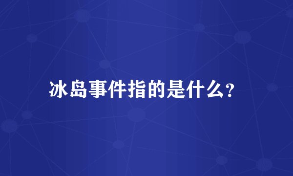 冰岛事件指的是什么？