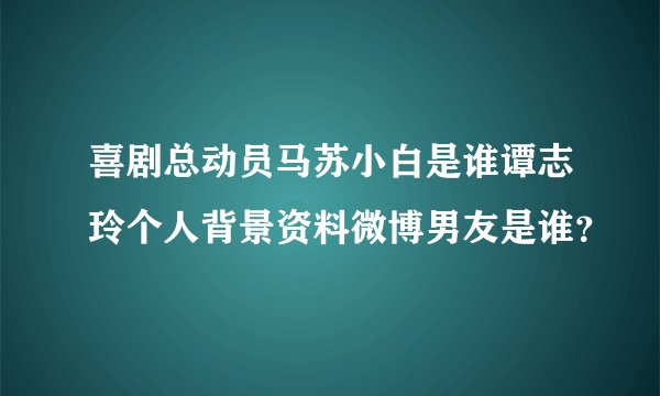 喜剧总动员马苏小白是谁谭志玲个人背景资料微博男友是谁？