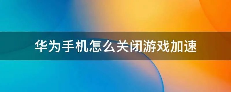 华为手机怎么关闭游戏加速