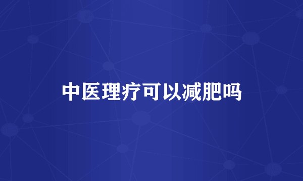 中医理疗可以减肥吗