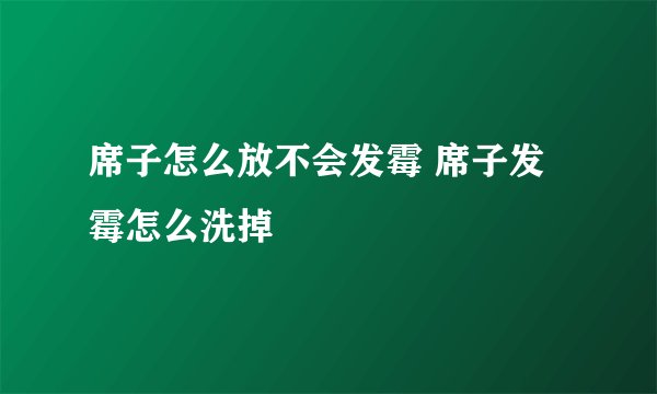 席子怎么放不会发霉 席子发霉怎么洗掉
