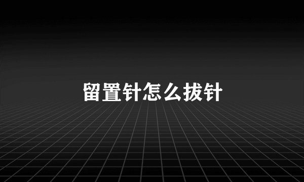 留置针怎么拔针