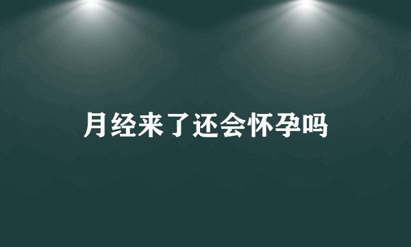 月经来了还会怀孕吗