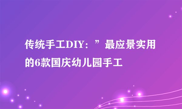 传统手工DIY：”最应景实用的6款国庆幼儿园手工