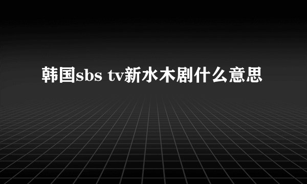韩国sbs tv新水木剧什么意思