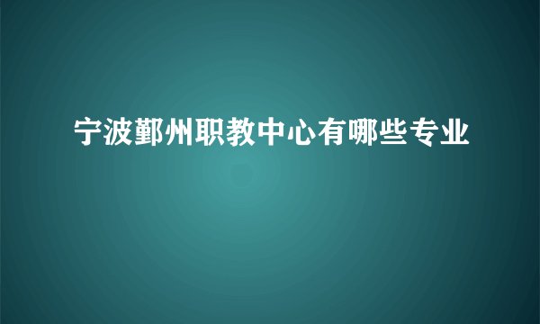 宁波鄞州职教中心有哪些专业