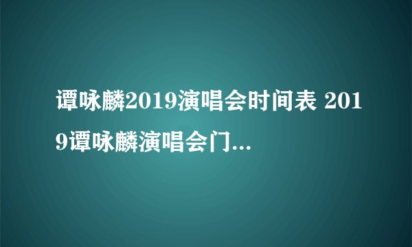 谭咏麟2019演唱会时间表 2019谭咏麟演唱会门票及行程安排表