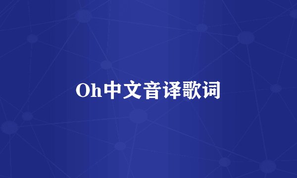 Oh中文音译歌词