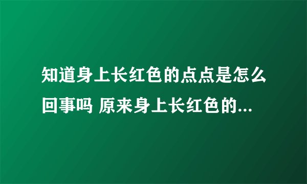 知道身上长红色的点点是怎么回事吗 原来身上长红色的点点有这些原因