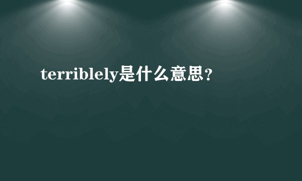 terriblely是什么意思？