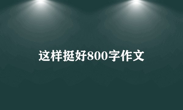 这样挺好800字作文