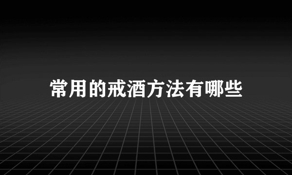 常用的戒酒方法有哪些