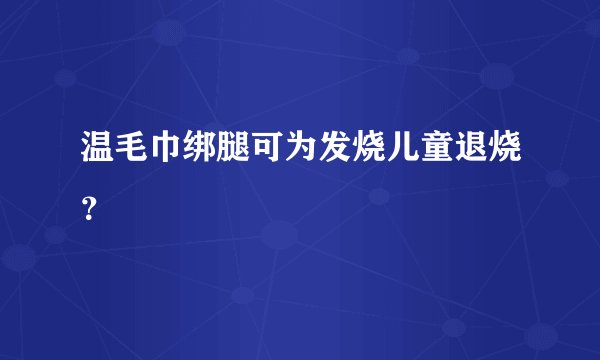 温毛巾绑腿可为发烧儿童退烧？