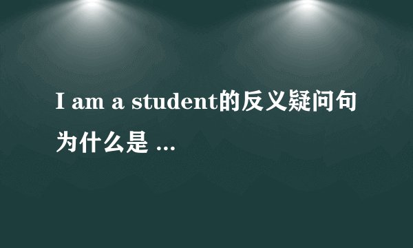 I am a student的反义疑问句为什么是 aren't you