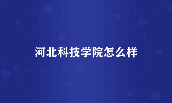 河北科技学院怎么样