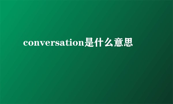 conversation是什么意思