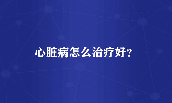 心脏病怎么治疗好？