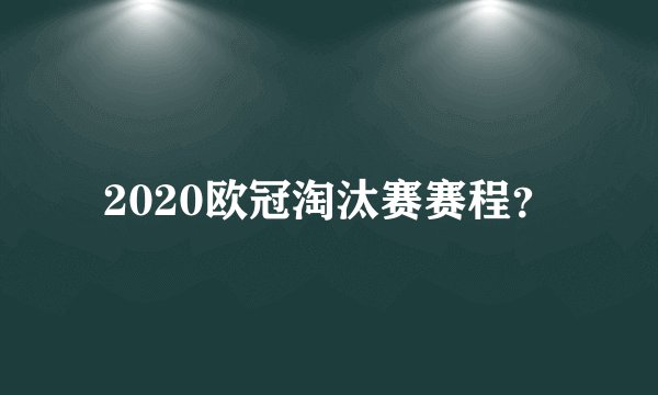 2020欧冠淘汰赛赛程？