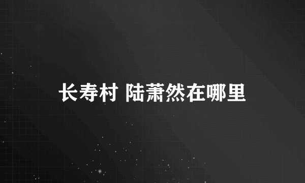 长寿村 陆萧然在哪里