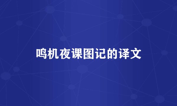 鸣机夜课图记的译文