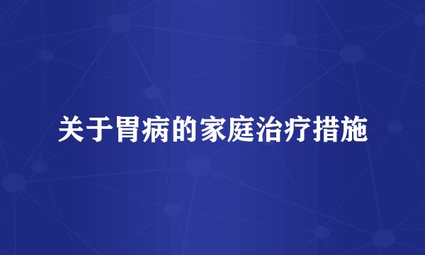 关于胃病的家庭治疗措施