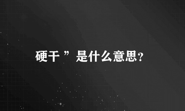 硬干 ”是什么意思？