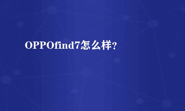 OPPOfind7怎么样？