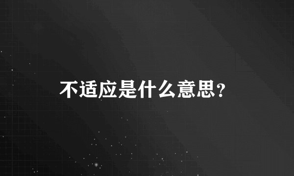 不适应是什么意思？