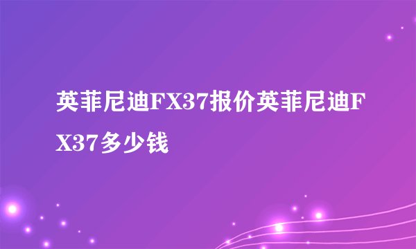 英菲尼迪FX37报价英菲尼迪FX37多少钱
