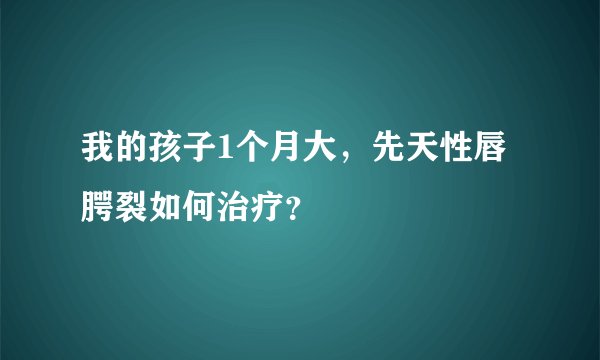 我的孩子1个月大，先天性唇腭裂如何治疗？