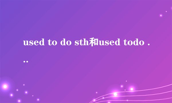 used to do sth和used todo sth的区别是什么