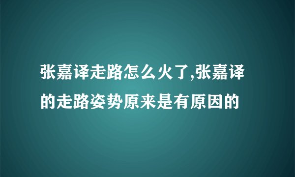 张嘉译走路怎么火了,张嘉译的走路姿势原来是有原因的