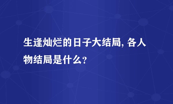 生逢灿烂的日子大结局, 各人物结局是什么？