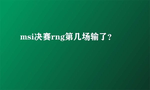 msi决赛rng第几场输了？