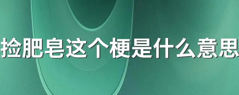 捡肥皂这个梗是什么意思 捡肥皂梗出自哪里