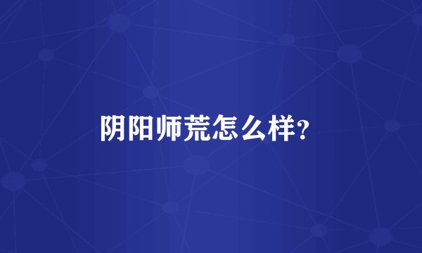 阴阳师荒怎么样？
