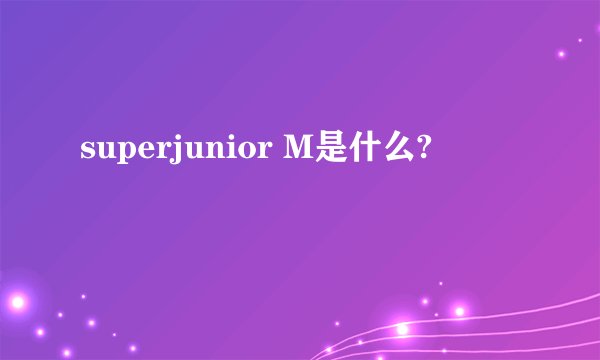 superjunior M是什么?