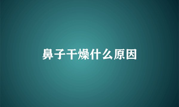 鼻子干燥什么原因