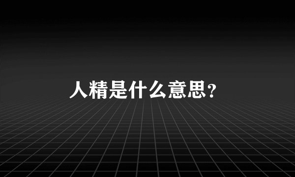 人精是什么意思?