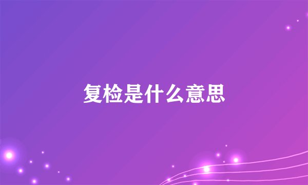 复检是什么意思