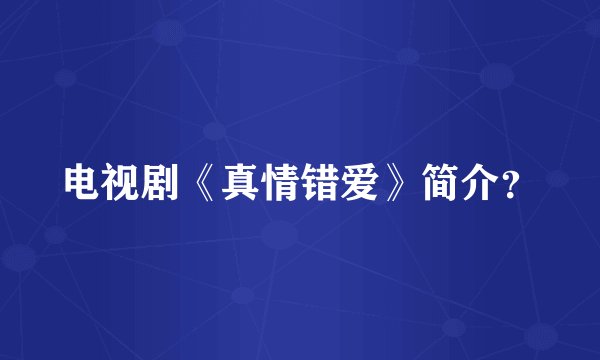 电视剧《真情错爱》简介？