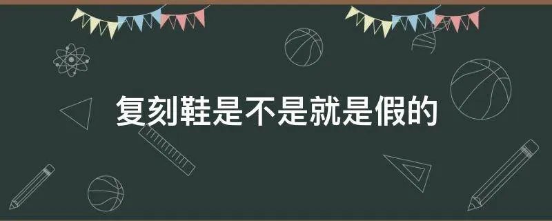 复刻鞋是不是就是假的