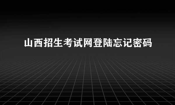 山西招生考试网登陆忘记密码