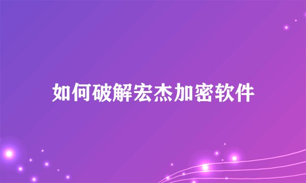 如何破解宏杰加密软件