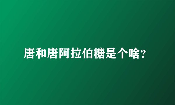 唐和唐阿拉伯糖是个啥？