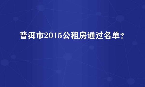 普洱市2015公租房通过名单？